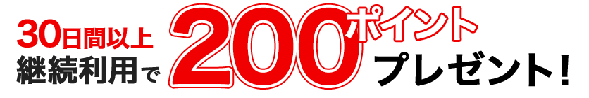 30日間以上継続利用で200ポイントプレゼント